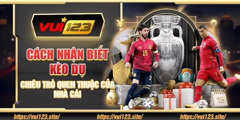 Cách nhận biết kèo dụ – Chiêu trò quen thuộc của nhà cái