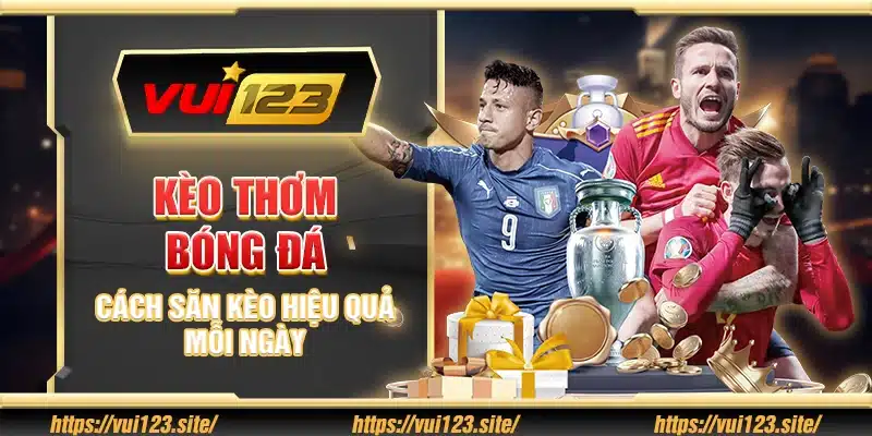 Kèo thơm bóng đá – Cách săn kèo hiệu quả mỗi ngày