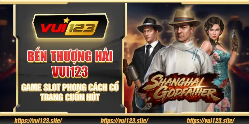 Bến Thượng Hải Vui123 - Game slot phong cách cổ trang cuốn hút