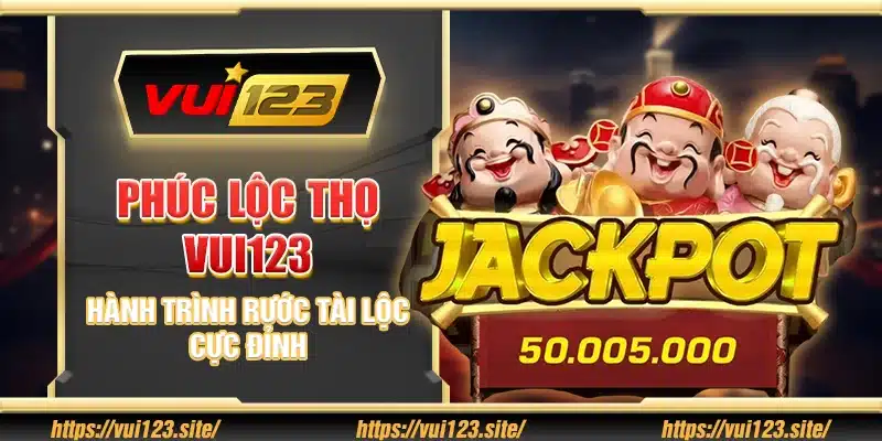 Phúc Lộc Thọ Vui123 – Hành trình rước tài lộc cực đỉnh
