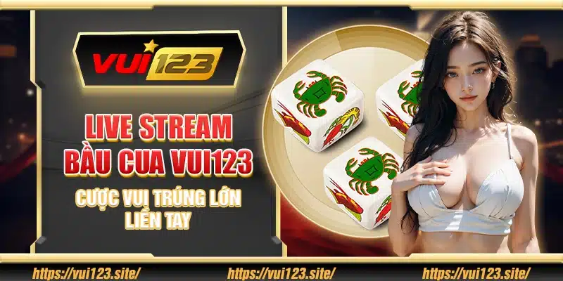 Live stream bầu cua Vui123 - Cược vui trúng lớn liền tay