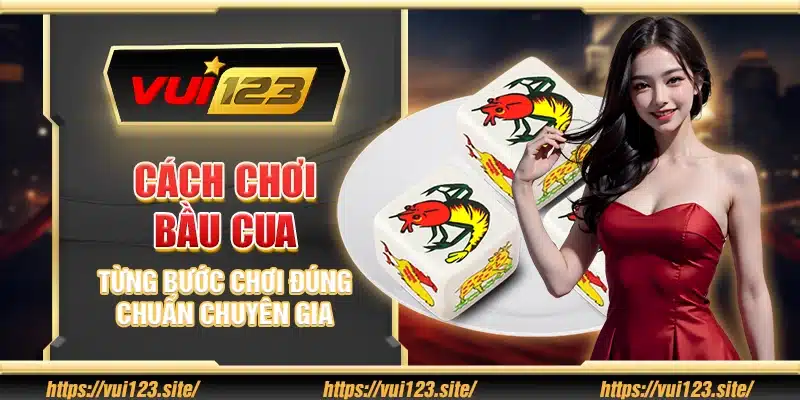 Cách chơi bầu cua - Từng bước chơi đúng chuẩn chuyên gia