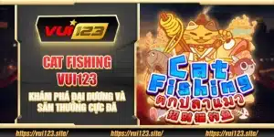 Cat Fishing Vui123 – Khám phá đại dương và săn thưởng cực đã