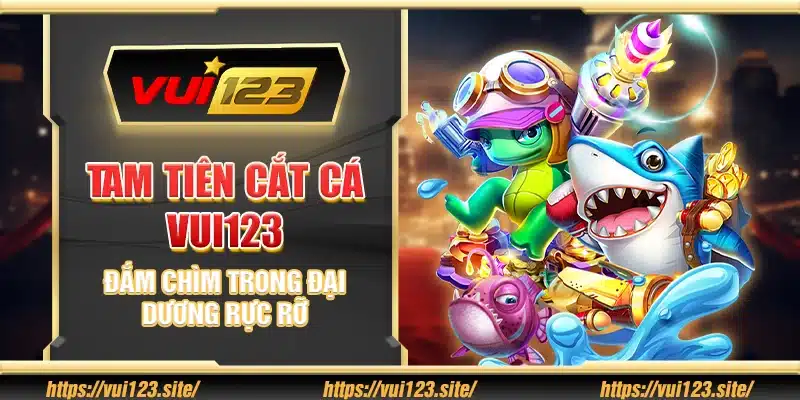 Tam Tiên Cắt Cá Vui123 - Đắm Chìm Trong Đại Dương Rực Rỡ