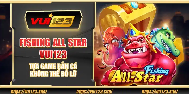 Fishing All Star Vui123 – Tựa game bắn cá không thể bỏ lỡ
