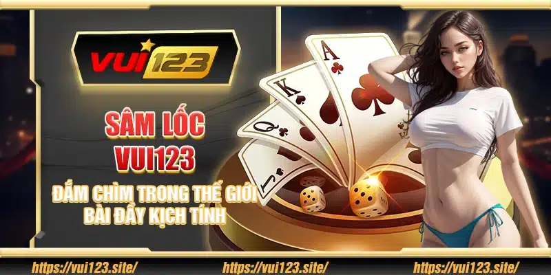 Sâm Lốc Vui123 – Đắm chìm trong thế giới bài đầy kịch tính
