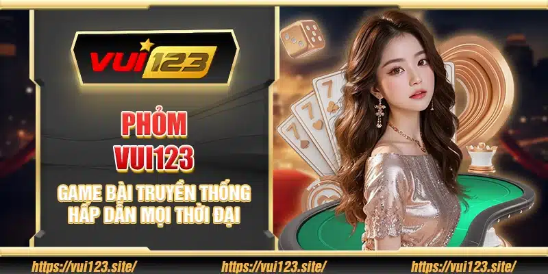 Phỏm Vui123 – Game bài truyền thống hấp dẫn mọi thời đại