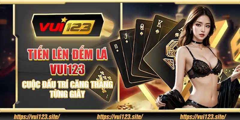 Tiến lên đếm lá Vui123 - Cuộc đấu trí căng thẳng từng giây