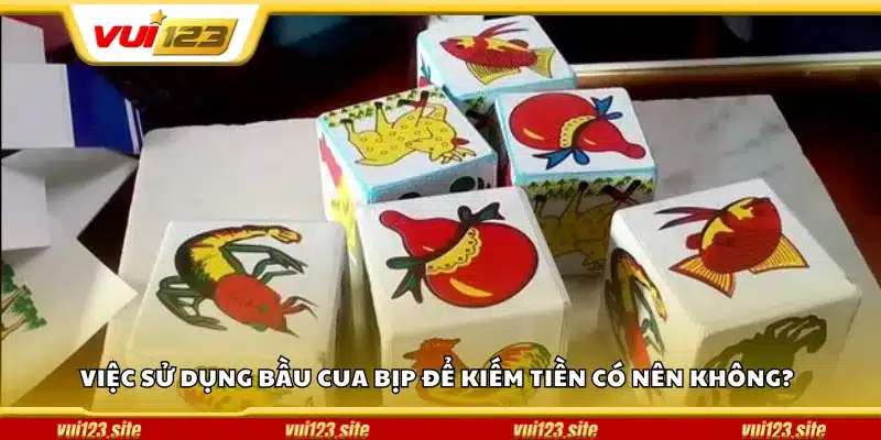 Việc sử dụng bầu cua bịp để kiếm tiền có nên không?