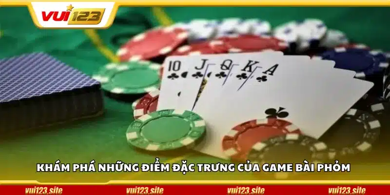 Khám phá những điểm đặc trưng của game bài Phỏm