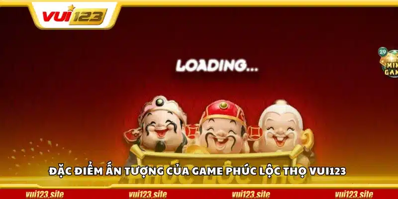 Đặc điểm ấn tượng của game Phúc Lộc Thọ Vui123