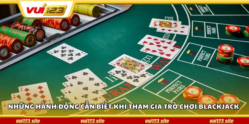 Những hành động cần biết khi tham gia trò chơi Blackjack