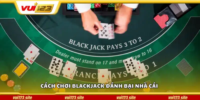 Cách chơi Blackjack đánh bại nhà cái