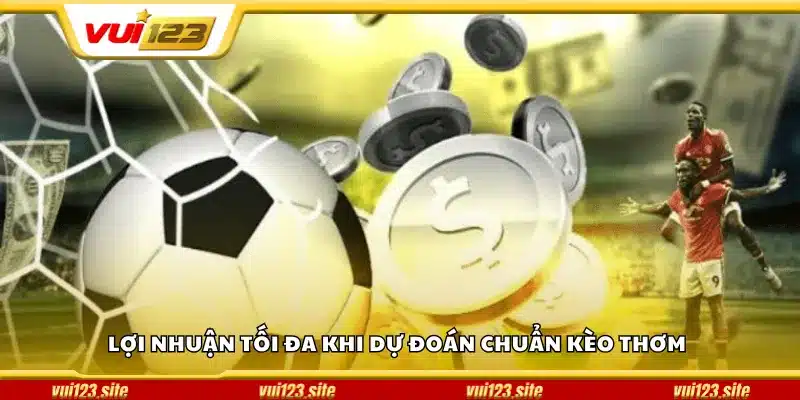 Lợi nhuận tối đa khi dự đoán chuẩn kèo thơm