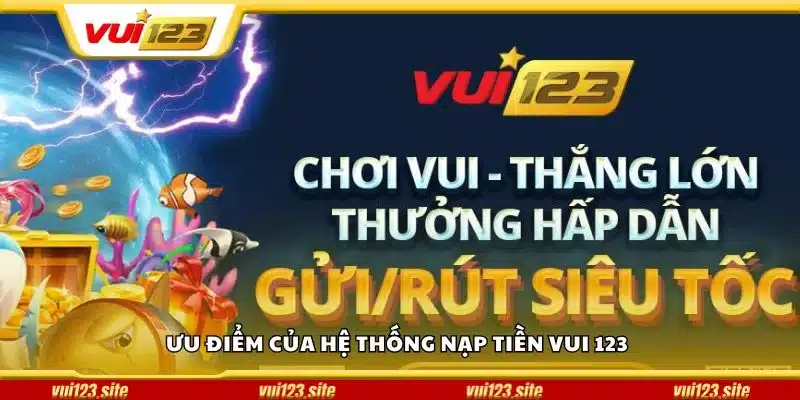 Ưu điểm của hệ thống nạp tiền Vui 123