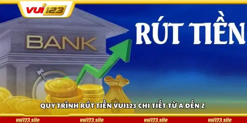 Quy trình rút tiền Vui123 chi tiết từ A đến Z
