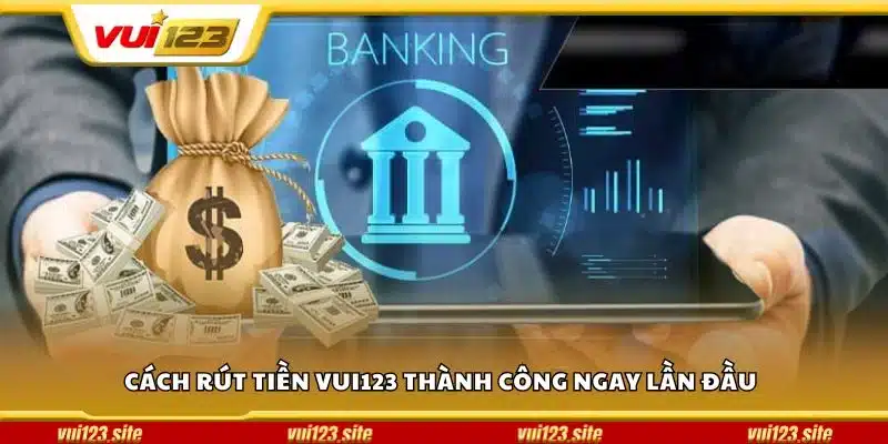 Cách rút tiền Vui123 thành công ngay lần đầu
